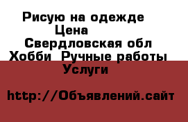 Рисую на одежде. › Цена ­ 300 - Свердловская обл. Хобби. Ручные работы » Услуги   